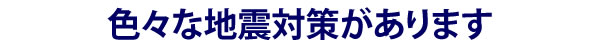 色々な地震対策があります