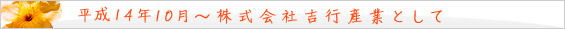 平成14年 10月~ 株式会社吉行産業として。