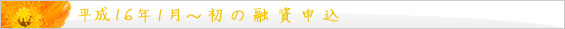 平成16年 1月~ 初の融資申込。