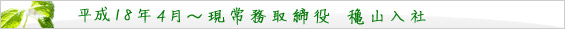 平成18年 4月~ 現常務取締役 穐山入社。