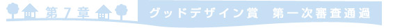 ＝第7章　グッドデザイン賞第一次審査通過＝